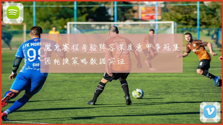 魔鬼赛程考验阵容深度意甲争冠集团轮换策略数据实证